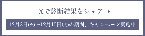 Xで診断結果をシェア 12月3日(火)～12月10日(火)の期間、キャンペーン実施中