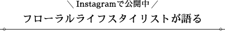Instagramで公開中 フローラルライフスタイリストが語る