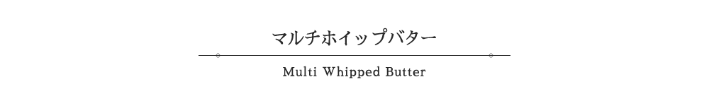 マルチホイップバター-Multi Whipped Butter-