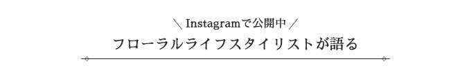 Instagramで公開中 フローラルライフスペシャリストが語る