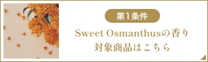 第1条件 Sweet Osmanthusの香り対象商品はこちら