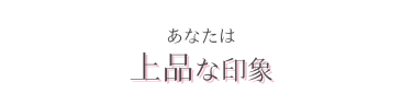 あなたは上品な印象