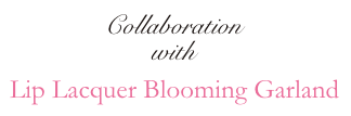 Collaboration widh Lip Lacquer Blooming Garland