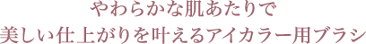 やわらかな肌あたりで美しい仕上がりを叶えるアイカラー用ブラシ