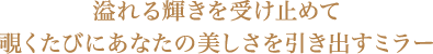 溢れる輝きを受け止めて覗くたびにあなたの美しさを引き出すミラー