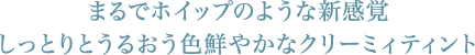 まるでホイップのような新感覚 しっとりとうるおう色鮮やかなクリーミィティント