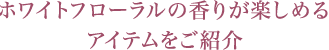 ホワイトフローラルの香りが楽しめるアイテムをご紹介