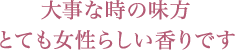 大事な時の味方 とても女性らしい香りです