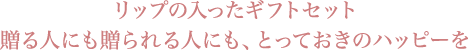 リップの入ったギフトセット 贈る人にも贈られる人にも、とっておきのハッピーを