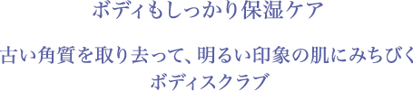 ボディもしっかり保湿ケア 古い角質を取り去って、明るい印象の肌にみちびく ボディスクラブ