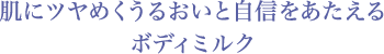 肌にツヤめくうるおいと自信をあたえる ボディミルク