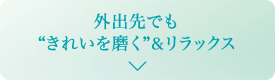 外出先でも“きれいを磨く”&リラックス