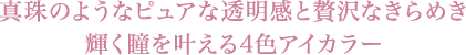 真珠のようなピュアな透明感と贅沢なきらめき 輝く瞳を叶える4色アイカラー
