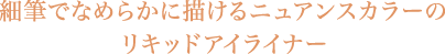 細筆でなめらかに描けるニュアンスカラーのリキッドアイライナー