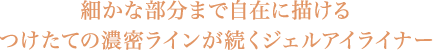細かな部分まで自在に描ける つけたての濃密ラインが続くジェルアイライナー