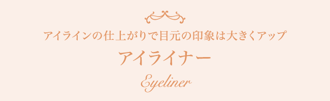 アイラインの仕上がりで目元の印象は大きくアップ アイライナー Eyeliner
