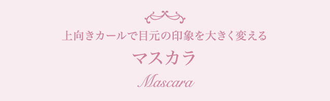 上向きカールで目元の印象を大きく変える マスカラ Mascara