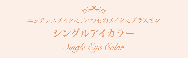 ニュアンスメイクに、いつものメイクにプラスオン シングルアイカラー Single Eye Color