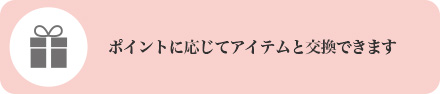 ポイントに応じてアイテムと交換できます